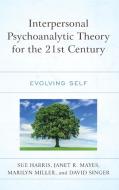 Interpersonal Psychoanalytic Theory for the 21st Century: Evolving Self di Sue Harris, Janet R. Mayes, Marilyn Miller edito da LEXINGTON BOOKS