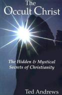 The Occult Christ: The Hidden & Mystical Secrets of Christianity di Ted Andrews edito da DRAGONHAWK PUB