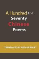 A Hundred and Seventy Chinese Poems di Arthur Waley edito da Soul Care Publishing