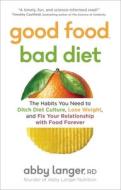 Good Food, Bad Diet: The Habits You Need to Ditch Diet Culture, Lose Weight, and Fix Your Relationship with Food Forever di Abby Langer R. D. edito da SIMON & SCHUSTER