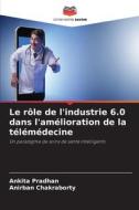 Le rôle de l'industrie 6.0 dans l'amélioration de la télémédecine di Ankita Pradhan, Anirban Chakraborty edito da Editions Notre Savoir