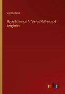 Home Influence. A Tale for Mothers and Daughters di Grace Aguilar edito da Outlook Verlag
