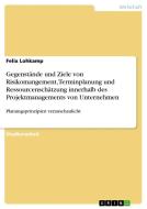 Gegenstände und Ziele von Risikomangement, Terminplanung und Ressourcenschätzung innerhalb des Projektmanagements von Un di Felix Lohkamp edito da GRIN Verlag