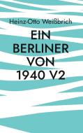 Ein Berliner von 1940 V2 di Heinz-Otto Weißbrich edito da Books on Demand