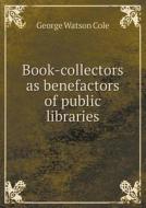 Book-collectors As Benefactors Of Public Libraries di George Watson Cole edito da Book On Demand Ltd.