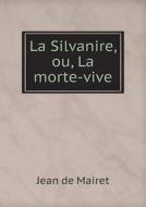 La Silvanire, Ou, La Morte-vive di Jean De Mairet edito da Book On Demand Ltd.