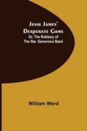 Jesse James' Desperate Game; Or, The Robbery of the Ste. Genevieve Bank di William Ward edito da Alpha Editions