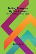 Telling Fortunes By Tea Leaves di Cicely Kent edito da Alpha Editions