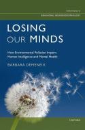 Losing Our Minds: How Environmental Pollution Impairs Human Intelligence and Mental Health di Barbara Demeneix edito da OXFORD UNIV PR