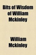 Bits Of Wisdom Of William Mckinley di William Mckinley edito da General Books Llc