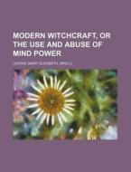 Modern Witchcraft, Or The Use And Abuse Of Mind Power di ] [howe edito da General Books Llc
