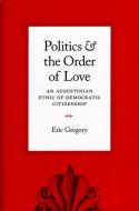 Politics and the Order of Love: An Augustinian Ethic of Democratic Citizenship di Eric Gregory edito da UNIV OF CHICAGO PR