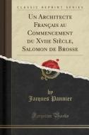 Un Architecte Français Au Commencement Du Xviie Siècle, Salomon de Brosse (Classic Reprint) di Jacques Pannier edito da Forgotten Books