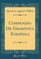 Compendio de Gramatica Espanola (Classic Reprint) di Lawrence Augustus Wilkins edito da Forgotten Books