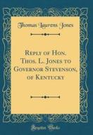 Reply of Hon. Thos. L. Jones to Governor Stevenson, of Kentucky (Classic Reprint) di Thomas Laurens Jones edito da Forgotten Books
