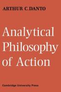Analytical Philosophy of Action di Arthur C. Danto, Danto Arthur C. edito da Cambridge University Press