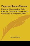 Papers of James Monroe: Listed in Chronological Order from the Original Manuscripts in the Library of Congress (1904) di James Monroe edito da Kessinger Publishing