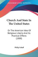 Church and State in the United States: Or the American Idea of Religious Liberty and Its Practical Effects (1888) di Philip Schaff edito da Kessinger Publishing