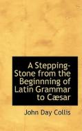 A Stepping-stone From The Beginnning Of Latin Grammar To Cabsar di John Day Collis edito da Bibliolife