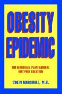Obesity Epidemic:the Marshall Plan Natural Diet-free Solution di Colin Marshall M. S. edito da Iuniverse.com