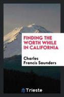 Finding the Worth While in California di Charles Francis Saunders edito da LIGHTNING SOURCE INC