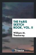 The Paris Sketch Book, Vol. II di William M. Thackeray edito da Trieste Publishing