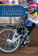 75 Years of Eastbourne Speedway di Norman Jacobs edito da The History Press Ltd