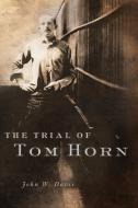 The Trial of Tom Horn di John W. Davis edito da UNIV OF OKLAHOMA PR