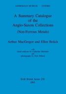 A Summary Catalogue Of The Anglo-Saxon Collections (Non-Ferrous Metals) di Ellen Bolick, Arthur MacGregor, Catherine Mortimer edito da BAR Publishing