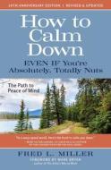 How to Calm Down Even IF You're Absolutely, Totally Nuts: The Path To Peace Of Mind di Fred L. Miller edito da WINGS PR