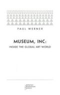 Museum, Inc.: Inside the Global Art World di Paul Werner edito da PRICKLY PARADIGM PR