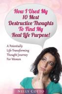 How I Used My 10 Most Destructive Thoughts To Find My Real Life Purpose!: A Potentially Life-Transforming Thought Journe di Nelly Cotto edito da LIGHTNING SOURCE INC