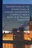 Descriptions of the Sheriffdoms of Lanark and Renfrew Compiled About M.DCC.X by William Hamilton di William Hamilton, John Dillion, John Ed Fullartoun edito da LEGARE STREET PR