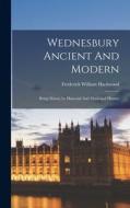 Wednesbury Ancient And Modern: Being Mainly Its Manorial And Municipal History di Frederick William Hackwood edito da LEGARE STREET PR