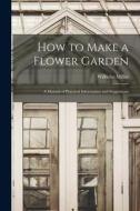 How to Make a Flower Garden; a Manual of Practical Information and Suggestions di Wilhelm Miller edito da LEGARE STREET PR