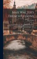 Max Walter's French Lessons: A Demonstration of the Direct Method in Elementary Teaching Given at Teachers College, Columbia University, From Febru di Max Walter edito da LEGARE STREET PR