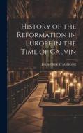 History of the Reformation in Europe in the Time of Calvin di J. H. Merle D'Aubigne edito da LEGARE STREET PR