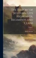 The History of Scotland, its Highlands, Regiments and Clans; Volume 7 di James Browne edito da LEGARE STREET PR