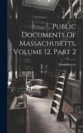 Public Documents Of Massachusetts, Volume 12, Part 2 edito da LEGARE STREET PR