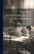 Thomas Sydenham, Sa Vie Et Ses Oeuvres di Louis-Marie-Frédéric Picard edito da LEGARE STREET PR