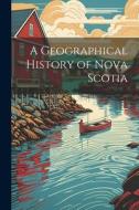 A Geographical History of Nova Scotia di Anonymous edito da LEGARE STREET PR