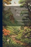 Two Little Pilgrims' Progress: A Story Of The City Beautiful; Volume 1910 di Frances Hodgson Burnett edito da LEGARE STREET PR