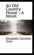 An Old Country House di Elizabeth Caroline Grey edito da Bibliolife