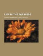 Life In The Far West di George Frederick Augustus Ruxton edito da General Books Llc