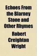 Echoes From The Blarney Stone And Other di Robert Creighton Wright edito da General Books