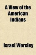A View Of The American Indians di Israel Worsley edito da General Books Llc