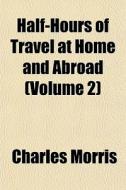 Half-hours Of Travel At Home And Abroad di Charles Morris edito da General Books