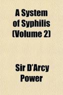 A System Of Syphilis Volume 2 di Sir D'Arcy Power edito da General Books