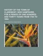 History Of The Town Of Claremont, New Ha di Otis Frederick Reed Waite edito da Rarebooksclub.com