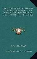 Travels to the Westward of the Allegheny Mountains, in the States of the Ohio, Kentucky, and Tennessee, in the Year 1802 di F. A. Michaux edito da Kessinger Publishing